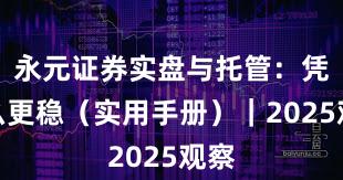 永元证券实盘与托管：凭什么更稳（实用手册）｜2025观察