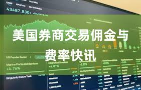 美国券商交易佣金与费率快讯