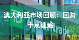 澳大利亚市场回顾：回购 十点速递