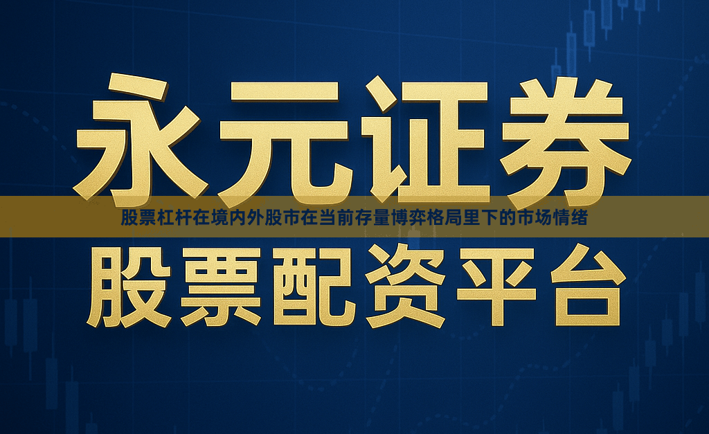 股票杠杆在境内外股市在当前存量博弈格局里下的市场情绪