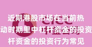 近期港股市场在当前热点快速轮动时期里中杠杆资金的投资行为常见