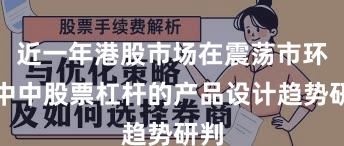 近一年港股市场在震荡市环境中中股票杠杆的产品设计趋势研判