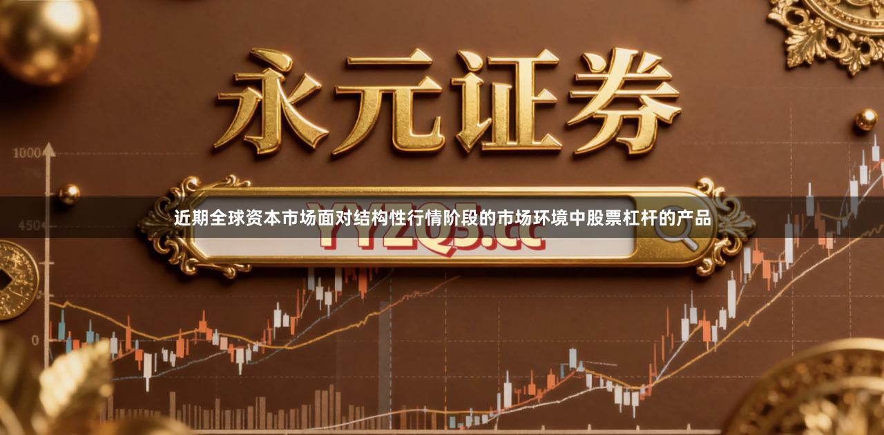近期全球资本市场面对结构性行情阶段的市场环境中股票杠杆的产品