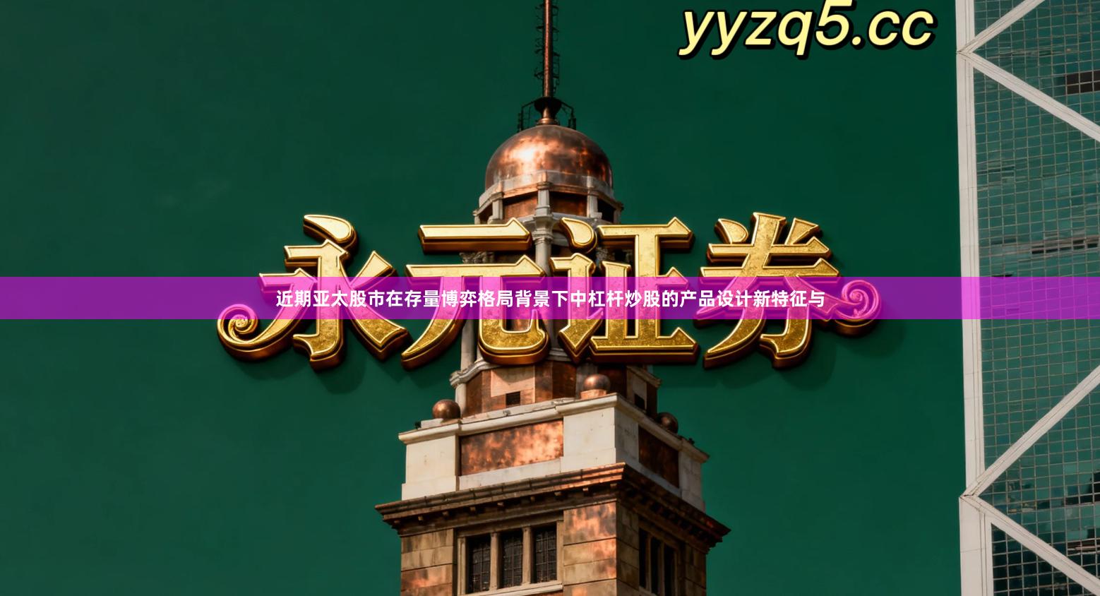 近期亚太股市在存量博弈格局背景下中杠杆炒股的产品设计新特征与