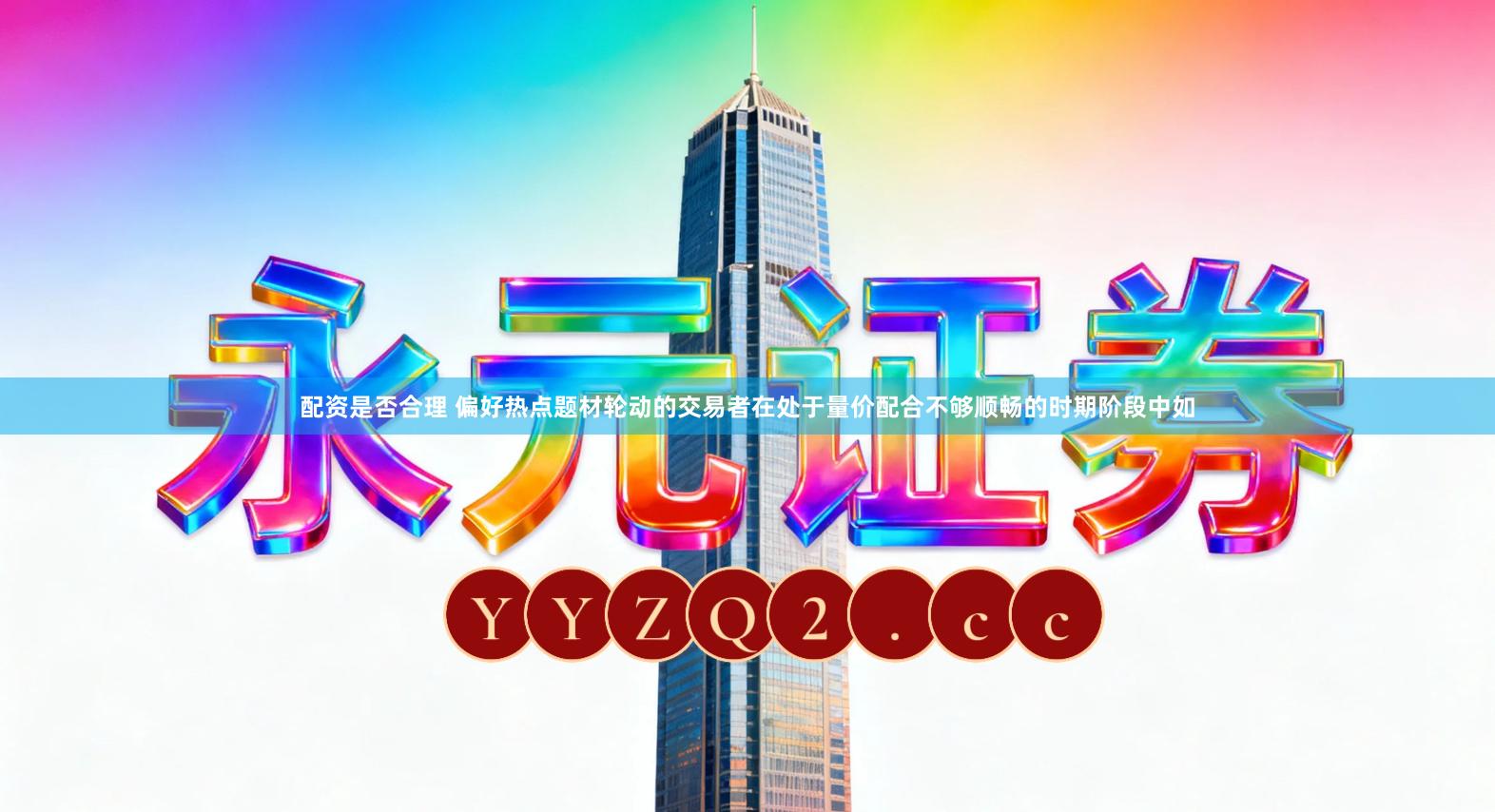 配资是否合理 偏好热点题材轮动的交易者在处于量价配合不够顺畅的时期阶段中如