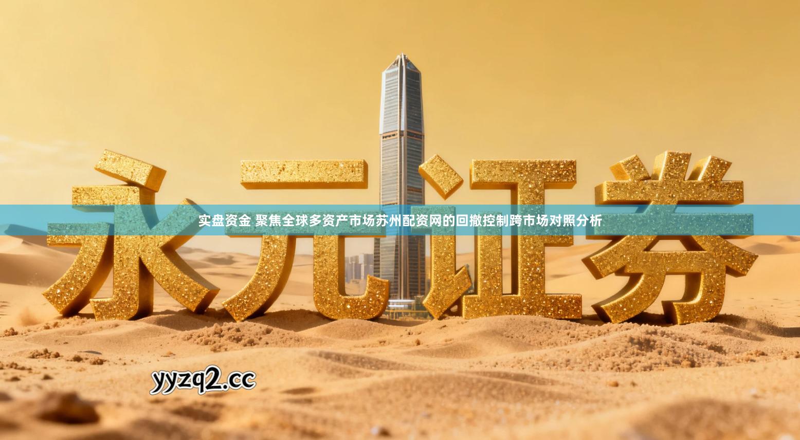 实盘资金 聚焦全球多资产市场苏州配资网的回撤控制跨市场对照分析