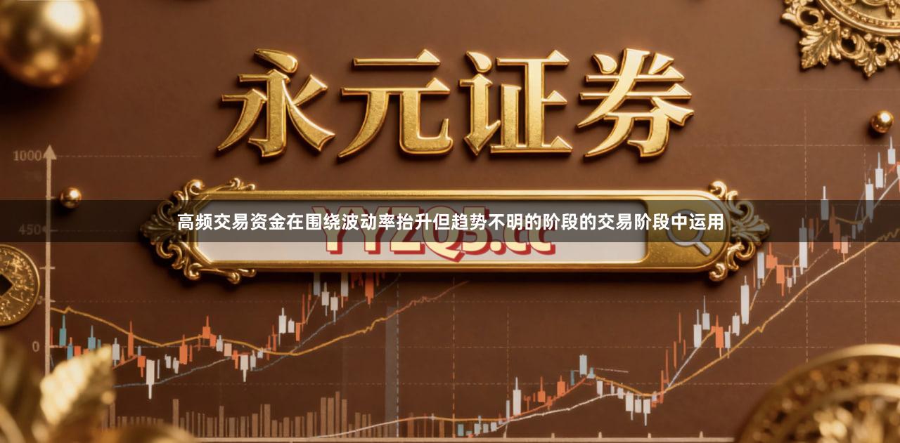 高频交易资金在围绕波动率抬升但趋势不明的阶段的交易阶段中运用