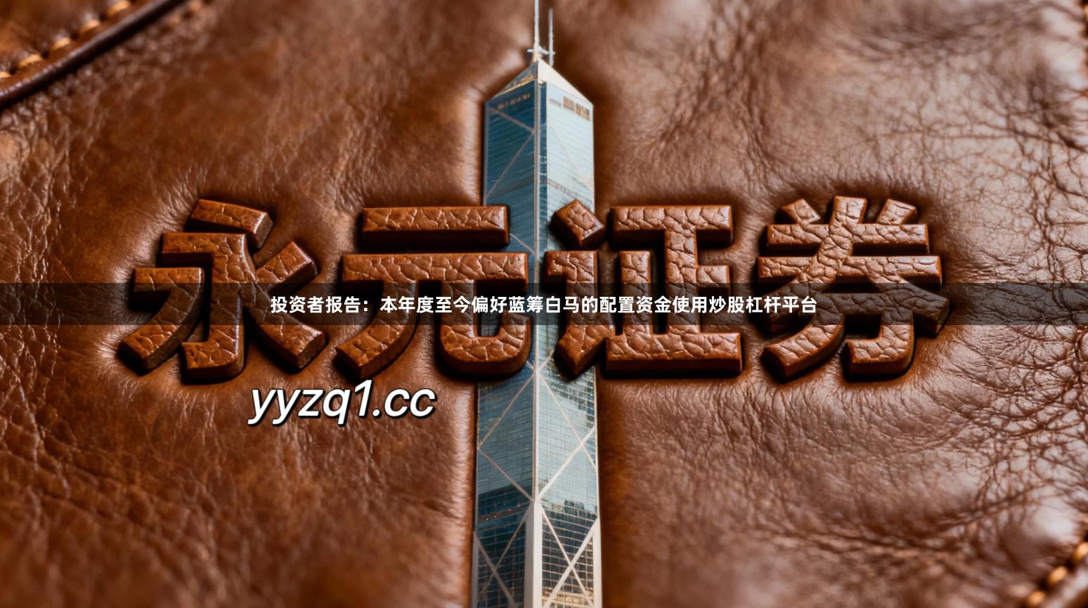 投资者报告:本年度至今偏好蓝筹白马的配置资金使用炒股杠杆平台
