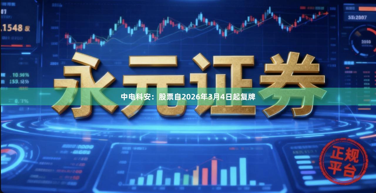 中电科安：股票自2026年3月4日起复牌