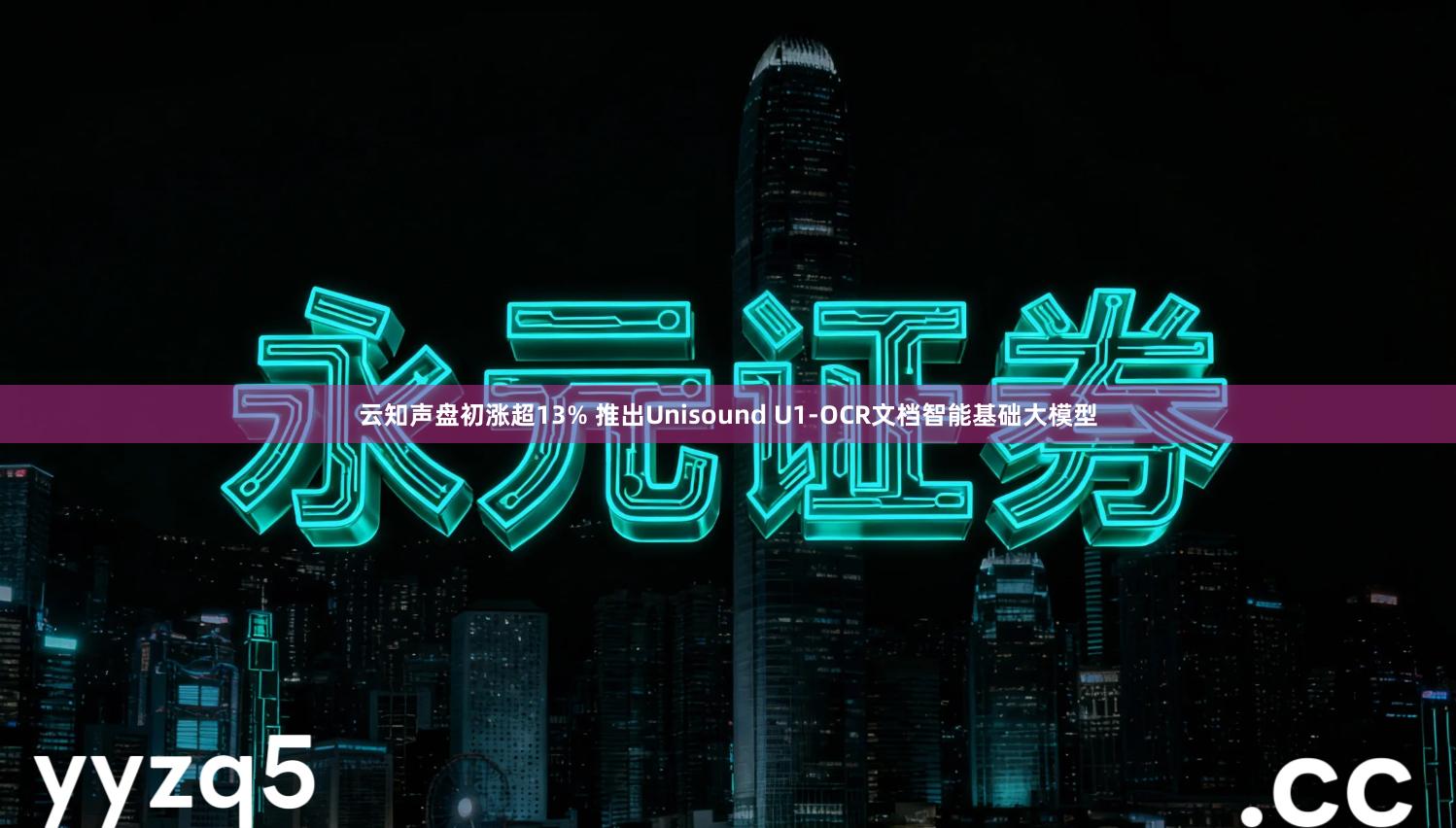 云知声盘初涨超13% 推出Unisound U1-OCR文档智能基础大模型